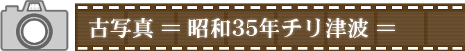 古写真〈昭和35年チリ津波〉